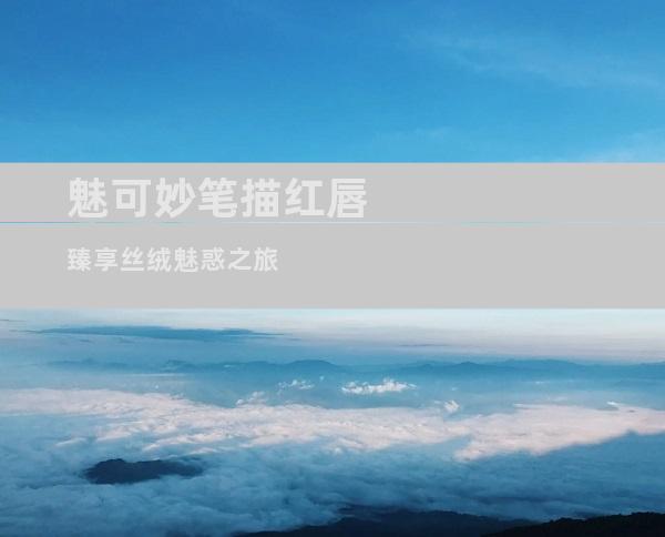 魅可妙笔描红唇 臻享丝绒魅惑之旅